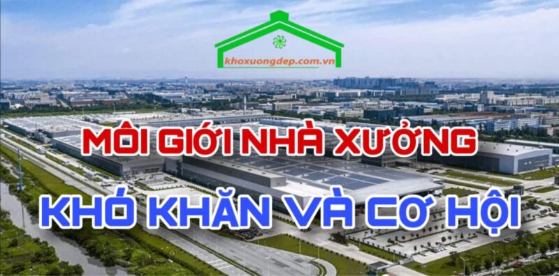 Môi giới nhà xưởng là làm những việc gì cụ thể? Khó khăn và cơ hội