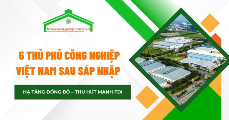 Toàn cảnh 5 thủ phủ công nghiệp Việt Nam sau sáp nhập địa giới hành chính