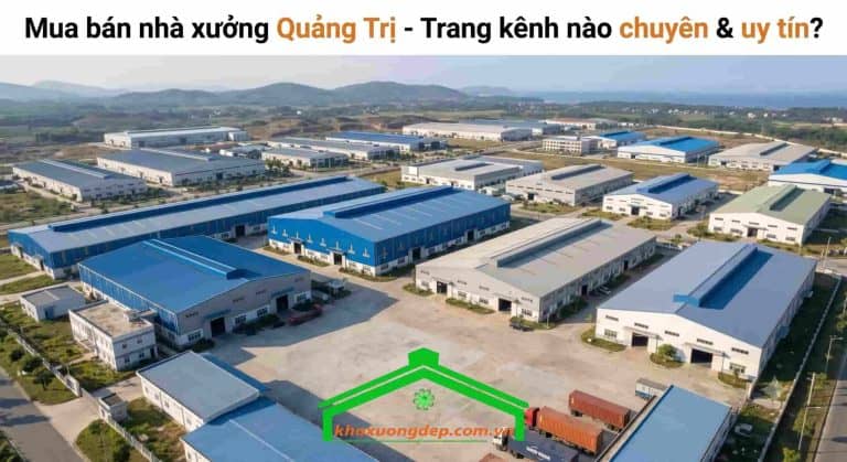 Mua bán nhà xưởng Quảng Trị-Trang kênh nào chuyên & uy tín?
