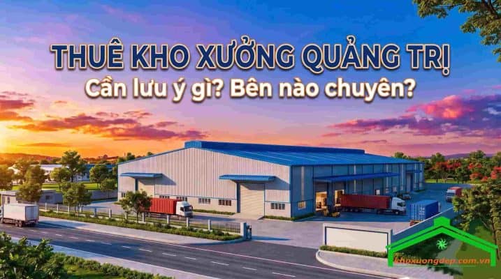Thuê kho xưởng Quảng Trị - Cần lưu ý gì? Bên nào chuyên?